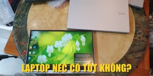 Laptop NEC Có Tốt Không? Đánh Giá A - Z Về Hiệu Năng